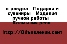  в раздел : Подарки и сувениры » Изделия ручной работы . Калмыкия респ.